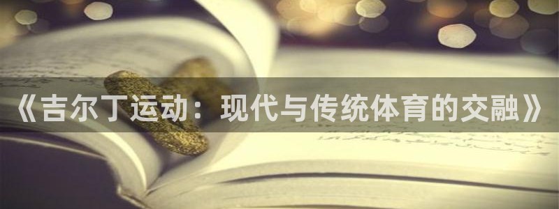 杭州意昂科技有限公司：《吉尔丁运动：现代与传统体育的交融》