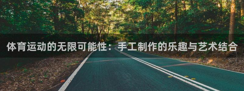 意昂平台招商：体育运动的无限可能性：手工制作的乐趣与艺术结合