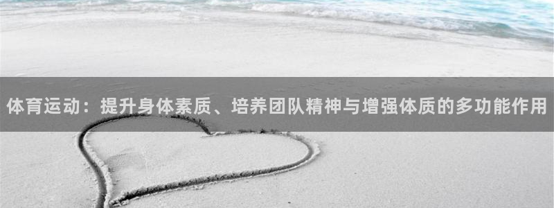 意昂集团中国分公司：体育运动：提升身体素质、培养团队精神与增强体质的多功能作用