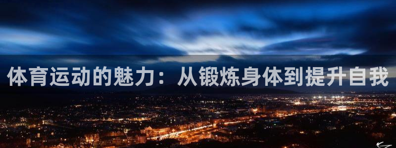 意昂集团官网：体育运动的魅力：从锻炼身体到提升自我