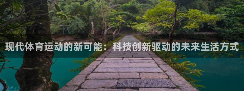 意昂3平台：现代体育运动的新可能：科技创新驱动的未来生活方式