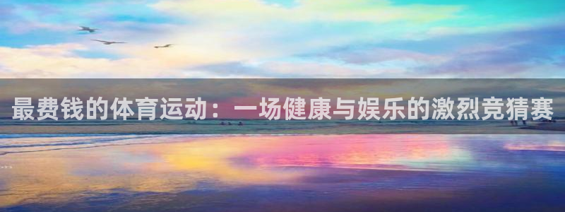意昂2官网：最费钱的体育运动：一场健康与娱乐的激烈竞猜赛