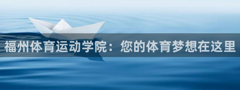 意昂体育合法嘛：福州体育运动学院：您的体育梦想在这里