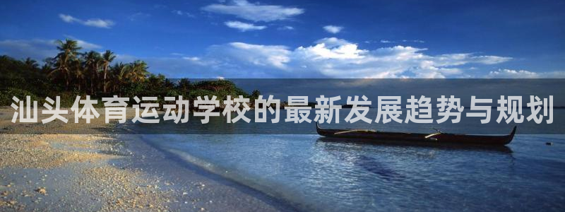 意昂体育热门赛事有哪些：汕头体育运动学校的最新发展趋势与规划