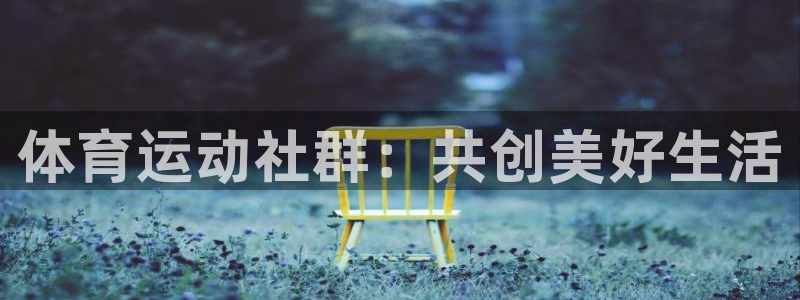 意昂2注册：体育运动社群：共创美好生活