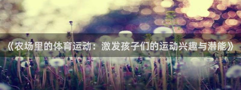 意昂4开户：《农场里的体育运动：激发孩子们的运动兴趣与潜能》
