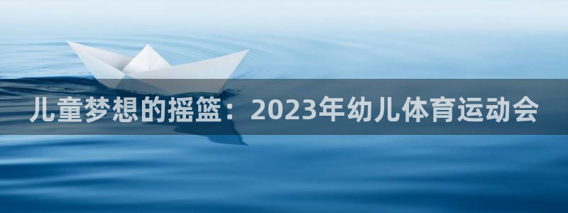 意昂vk：儿童梦想的摇篮：2023年幼儿体育运动会
