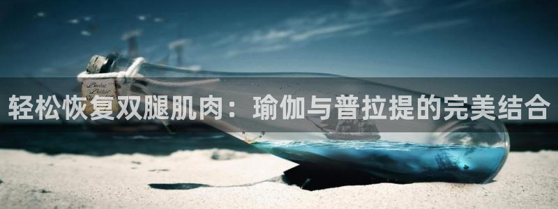 意昂5招商：轻松恢复双腿肌肉：瑜伽与普拉提的完美结合