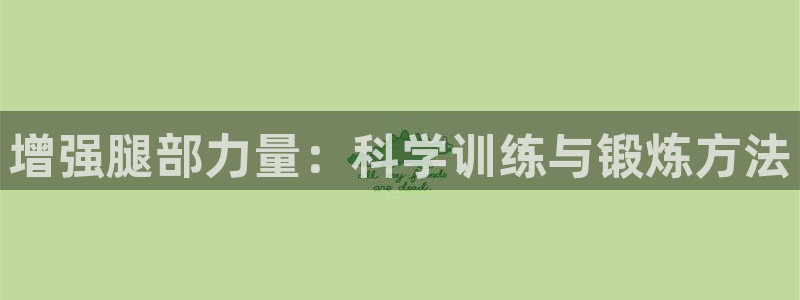 意昂体育注册：增强腿部力量：科学训练与锻炼方法