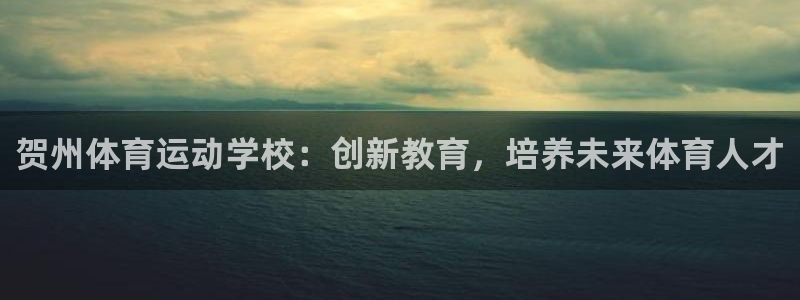 意昂体育2：贺州体育运动学校：创新教育，培养未来体育人才